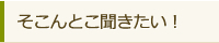そこんとこ聞きたい！